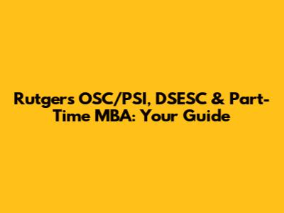 Rutgers OSC/PSI, DSESC & Part-Time MBA: Your Guide