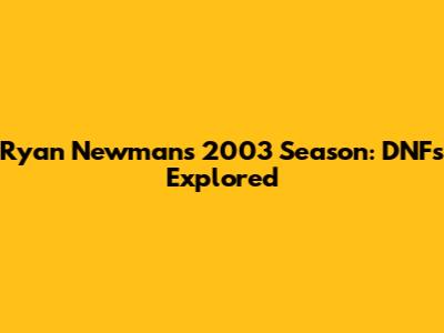 Ryan Newman's 2003 Season: DNFs Explored