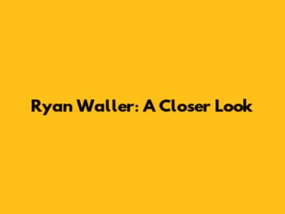 Ryan Waller: A Closer Look