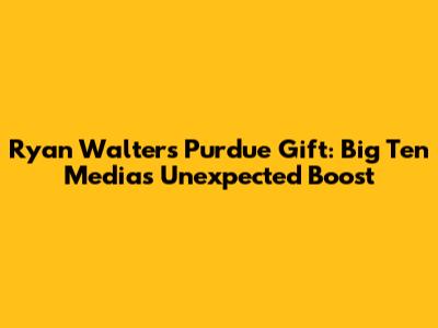 Ryan Walters' Purdue Gift: Big Ten Media's Unexpected Boost