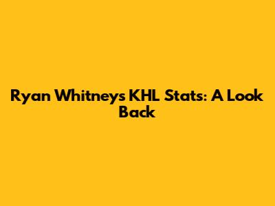Ryan Whitney's KHL Stats: A Look Back