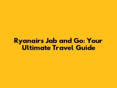 Ryanair's Jab and Go: Your Ultimate Travel Guide