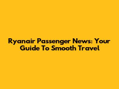 Ryanair Passenger News: Your Guide To Smooth Travel