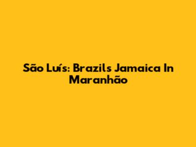 São Luís: Brazil's Jamaica In Maranhão