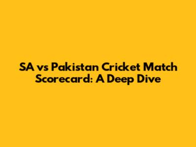 SA vs Pakistan Cricket Match Scorecard: A Deep Dive
