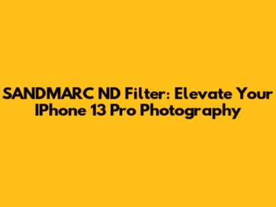 SANDMARC ND Filter: Elevate Your IPhone 13 Pro Photography