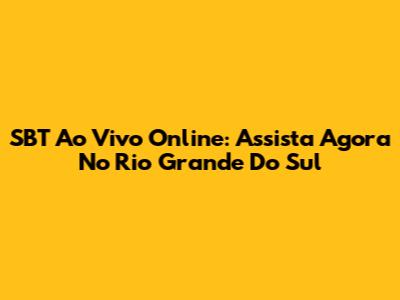 SBT Ao Vivo Online: Assista Agora No Rio Grande Do Sul