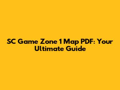 SC Game Zone 1 Map PDF: Your Ultimate Guide