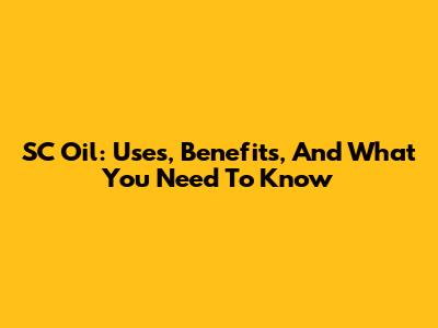 SC Oil: Uses, Benefits, And What You Need To Know
