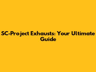 SC-Project Exhausts: Your Ultimate Guide