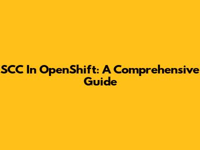 SCC In OpenShift: A Comprehensive Guide