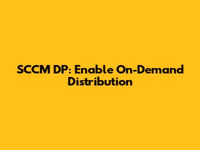 SCCM DP: Enable On-Demand Distribution
