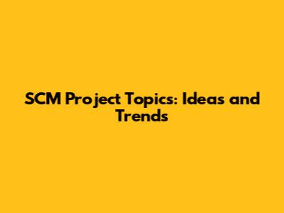SCM Project Topics: Ideas and Trends