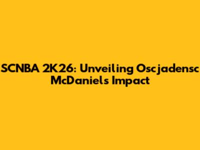 SCNBA 2K26: Unveiling Oscjadensc McDaniels' Impact