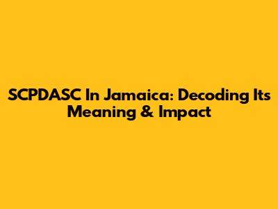 SCPDASC In Jamaica: Decoding Its Meaning & Impact
