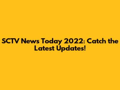 SCTV News Today 2022: Catch the Latest Updates!