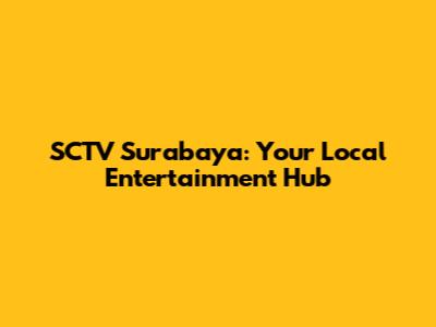 SCTV Surabaya: Your Local Entertainment Hub