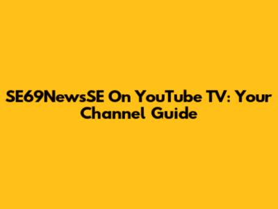 SE69NewsSE On YouTube TV: Your Channel Guide