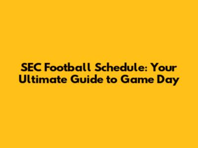 SEC Football Schedule: Your Ultimate Guide to Game Day