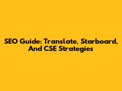SEO Guide: Translate, Starboard, And CSE Strategies