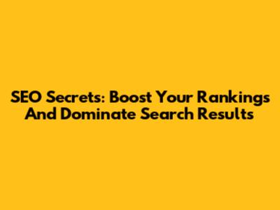 SEO Secrets: Boost Your Rankings And Dominate Search Results
