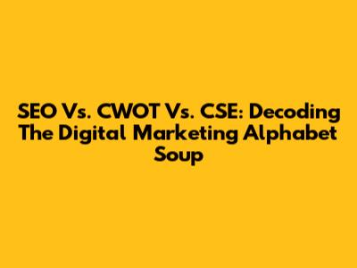 SEO Vs. CWOT Vs. CSE: Decoding The Digital Marketing Alphabet Soup
