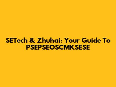SETech & Zhuhai: Your Guide To PSEPSEOSCMKSESE