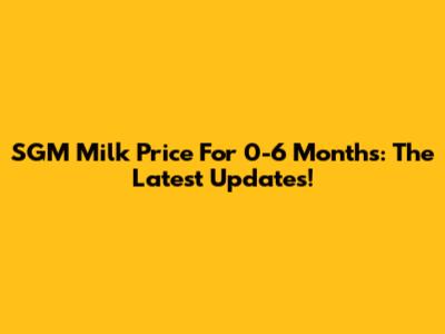 SGM Milk Price For 0-6 Months: The Latest Updates!