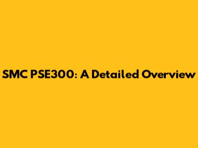 SMC PSE300: A Detailed Overview