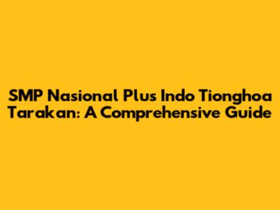 SMP Nasional Plus Indo Tionghoa Tarakan: A Comprehensive Guide