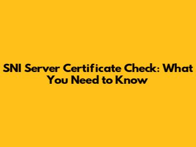 SNI Server Certificate Check: What You Need to Know