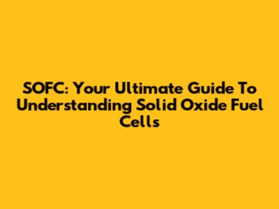 SOFC: Your Ultimate Guide To Understanding Solid Oxide Fuel Cells