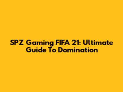 SPZ Gaming FIFA 21: Ultimate Guide To Domination