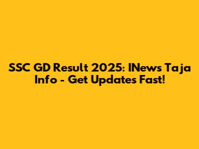 SSC GD Result 2025: INews Taja Info - Get Updates Fast!
