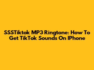 SSSTiktok MP3 Ringtone: How To Get TikTok Sounds On IPhone