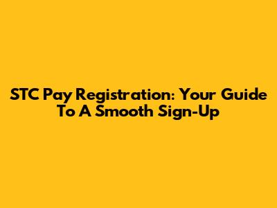 STC Pay Registration: Your Guide To A Smooth Sign-Up
