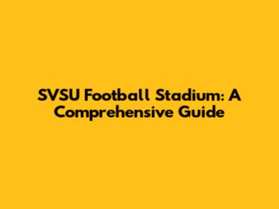 SVSU Football Stadium: A Comprehensive Guide
