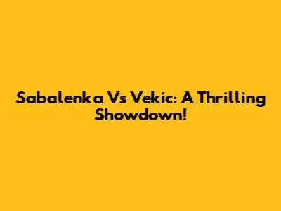 Sabalenka Vs Vekic: A Thrilling Showdown!
