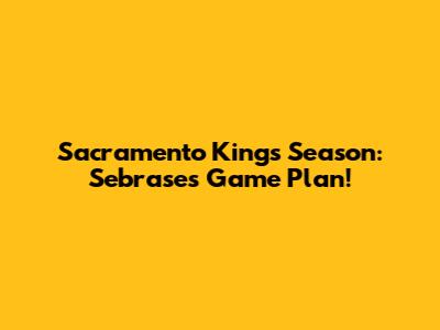 Sacramento Kings Season: Sebrase's Game Plan!