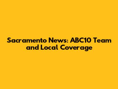 Sacramento News: ABC10 Team and Local Coverage