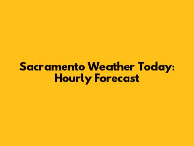 Sacramento Weather Today: Hourly Forecast