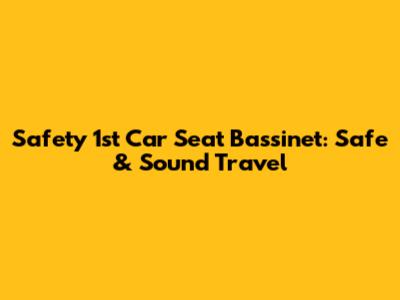Safety 1st Car Seat Bassinet: Safe & Sound Travel