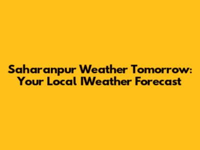 Saharanpur Weather Tomorrow: Your Local IWeather Forecast