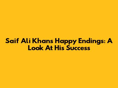 Saif Ali Khan's Happy Endings: A Look At His Success