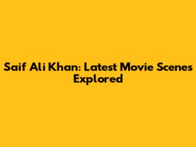 Saif Ali Khan: Latest Movie Scenes Explored