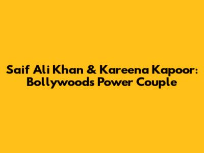 Saif Ali Khan & Kareena Kapoor: Bollywood's Power Couple
