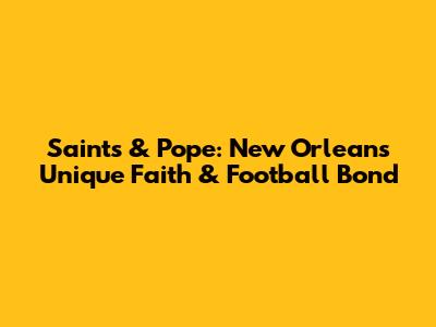 Saints & Pope: New Orleans' Unique Faith & Football Bond
