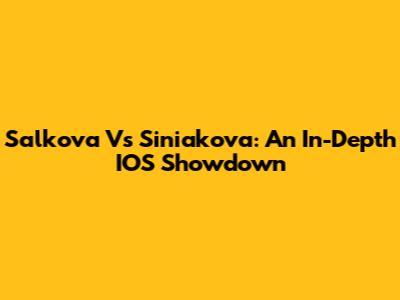 Salkova Vs Siniakova: An In-Depth IOS Showdown
