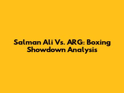 Salman Ali Vs. ARG: Boxing Showdown Analysis