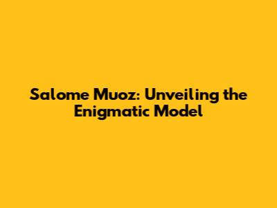 Salome Muoz: Unveiling the Enigmatic Model